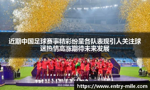 近期中国足球赛事精彩纷呈各队表现引人关注球迷热情高涨期待未来发展
